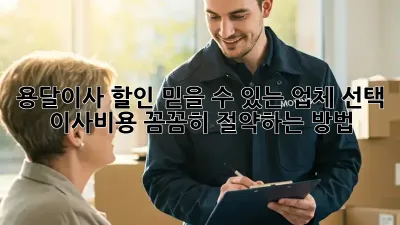 용달이사 할인: 믿을 수 있는 업체 선택, 이사비용 꼼꼼히 절약하는 방법!