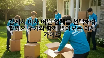 김제시 이사, 어떤 업체를 선택해야 할까요? 후기와 함께 알아보는 이사 가이드