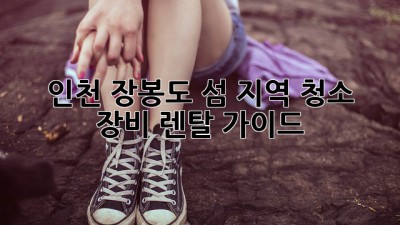 인천 장봉도 섬 지역 청소 장비 렌탈 가이드