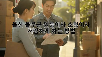 울산 울주군 원룸이사, 소형이사 저렴하게 하는 방법!
